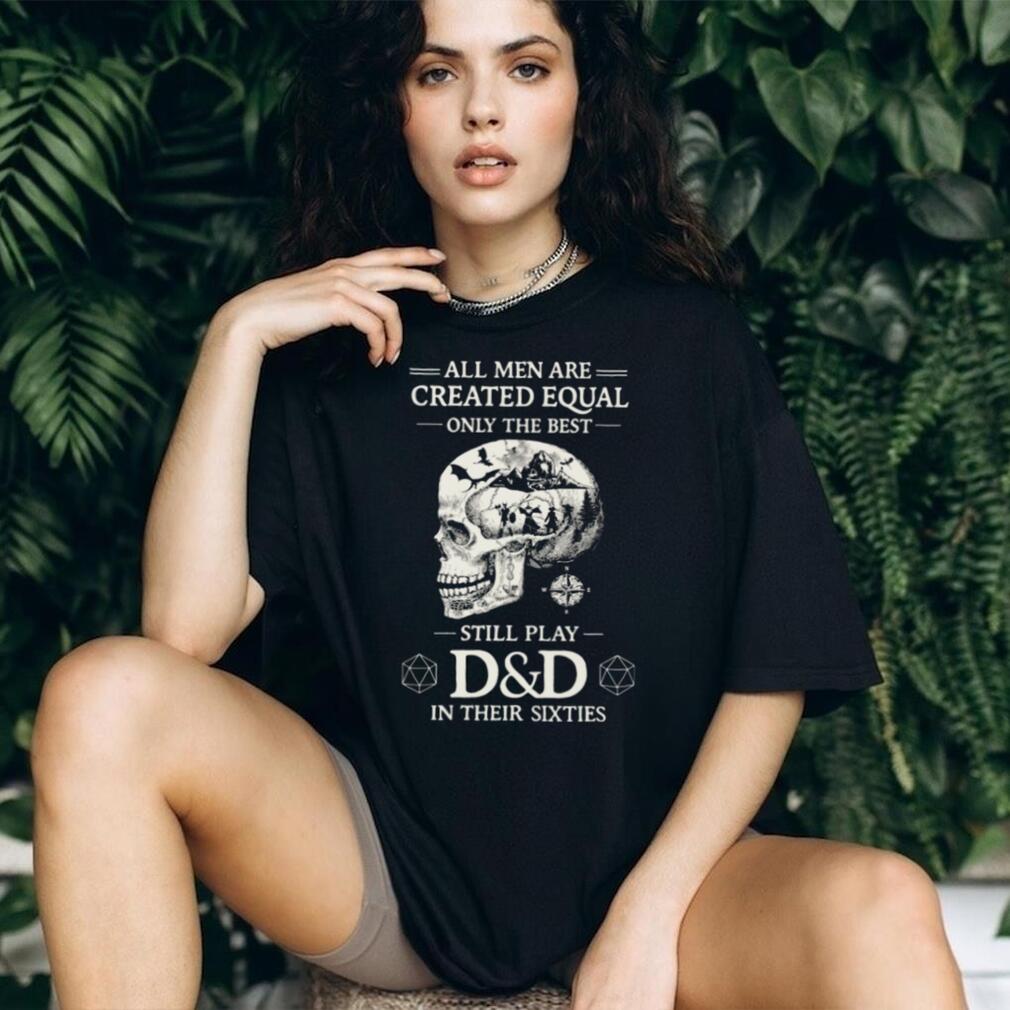 All Men Created Equal Best Still Play D&D In Their Sixties Skull T Shirt