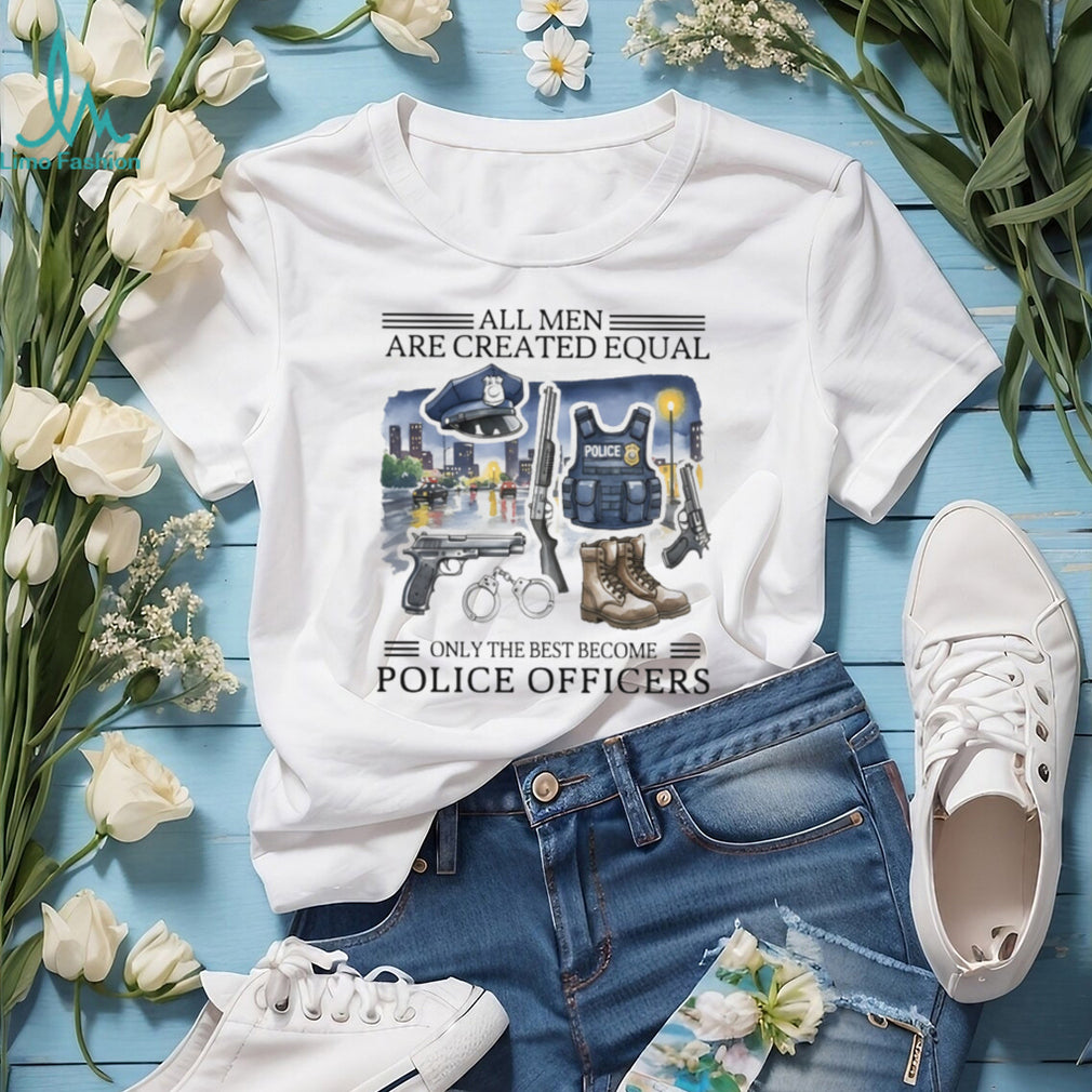 All Men Created Equal Only Best Become Police Officers Graphic T shirt