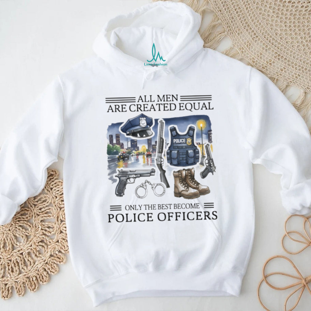 All Men Created Equal Only Best Become Police Officers Graphic T shirt