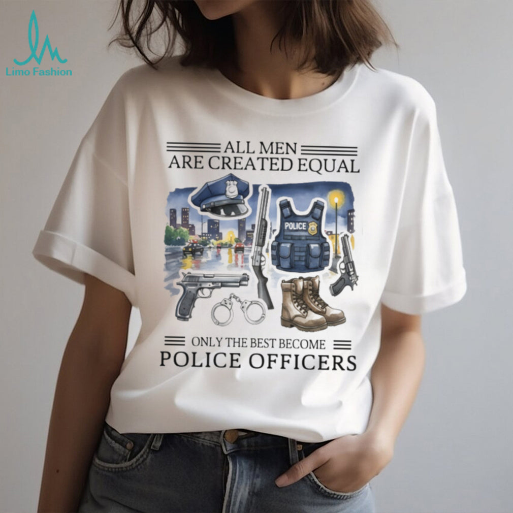 All Men Created Equal Only Best Become Police Officers Graphic T shirt