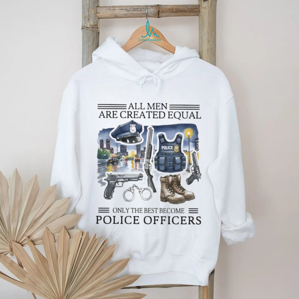 All Men Created Equal Only Best Become Police Officers Graphic T shirt