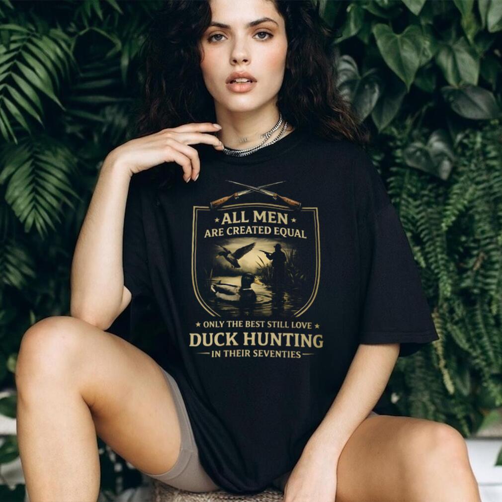 All Men Created Equal Only The Best Love Duck Hunting In Seventies Shirt