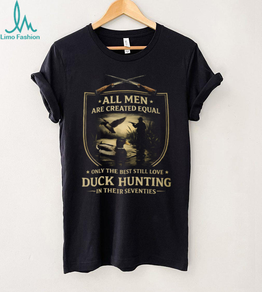 All Men Created Equal Only The Best Love Duck Hunting In Seventies Shirt