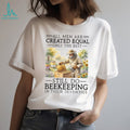 All Men Created Equal Only The Best Still Do Beekeeping In Their Seventies Shirt