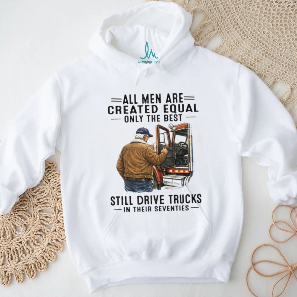 All Men Created Equal Only The Best Still Drive Trucks In Their Seventies Tee