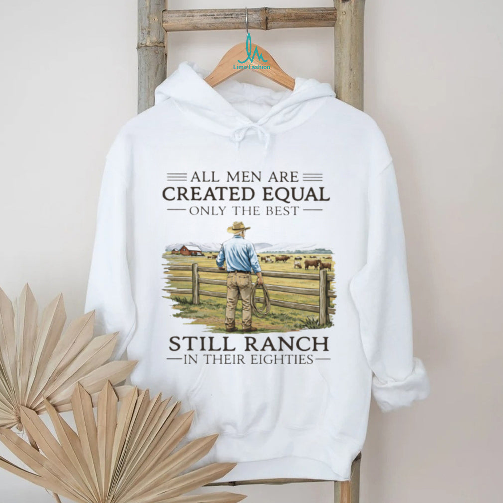 All Men Created Equal Only The Best Still Ranch In Their Eighties Shirt