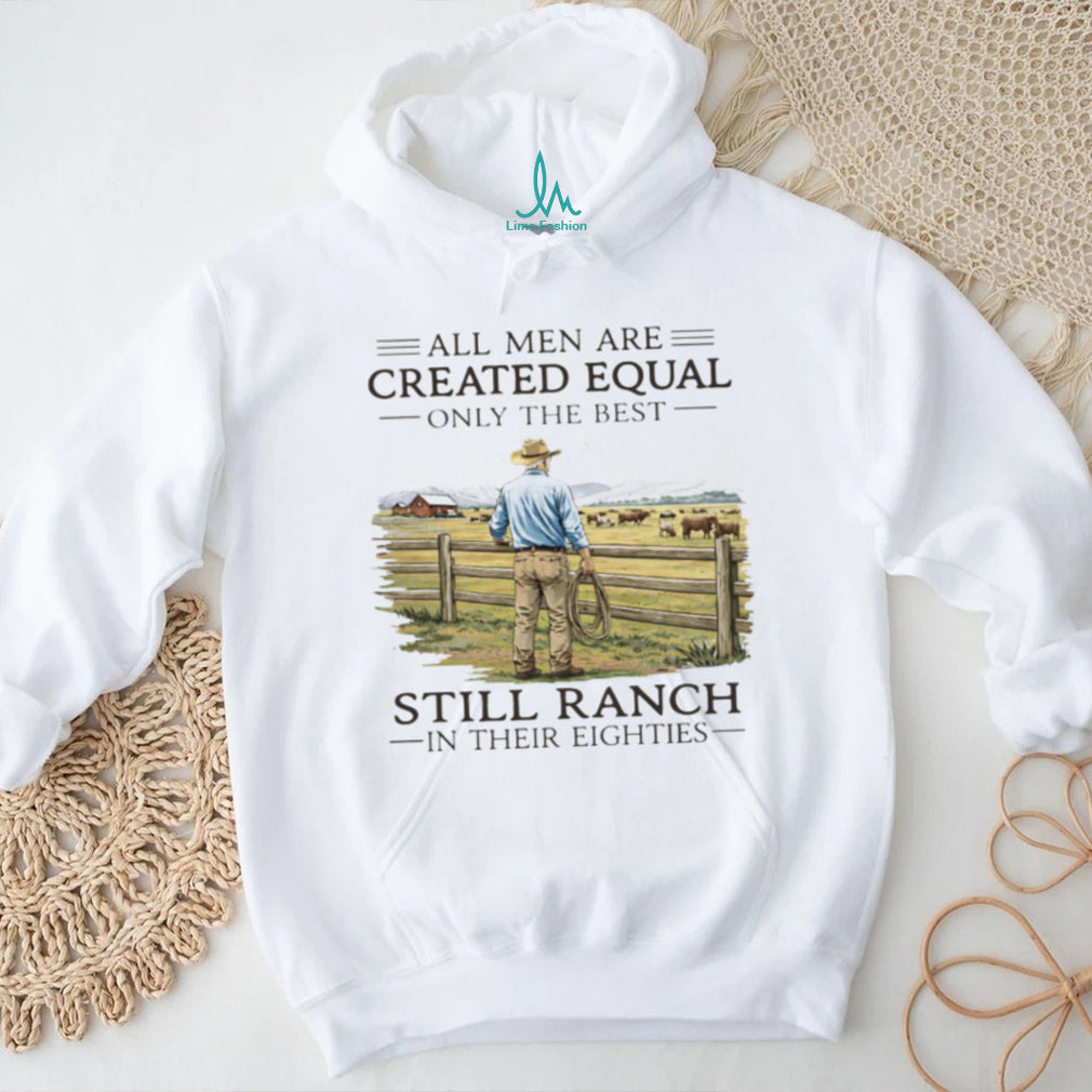 All Men Created Equal Only The Best Still Ranch In Their Eighties Shirt