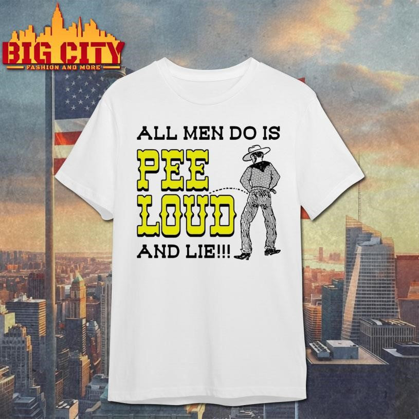 All Men Do Is Pee Loud And Lie!!! Shirt