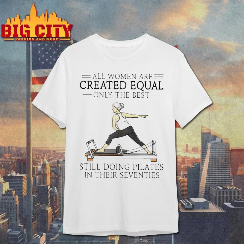 All Women Are Created Equal Only The Best Still Doing Pilates In Their Seventies Shirt