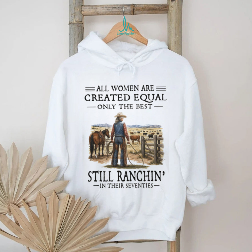 All Women Are Created Equal Only The Best Still Ranchin’ Seventies Cowgirl Shirt
