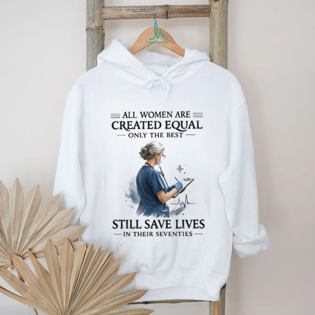 All Women Are Created Equal Only The Best Still Save Lives In Their Seventies T Shirt