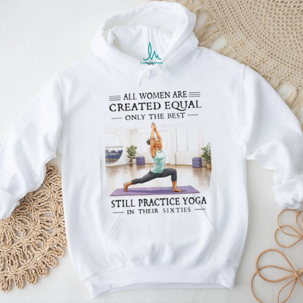 All Women Are Created Equal Yoga In Their Sixties T Shirt