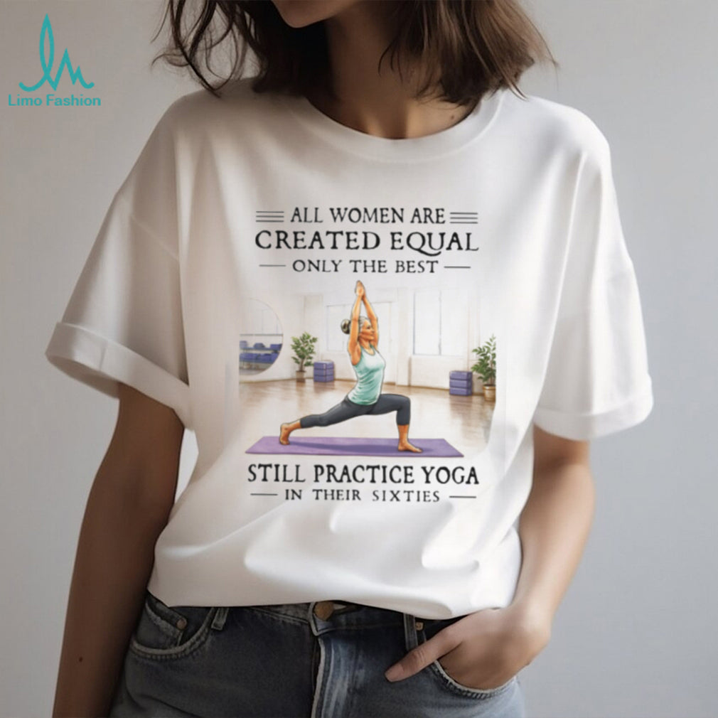 All Women Are Created Equal Yoga In Their Sixties T Shirt