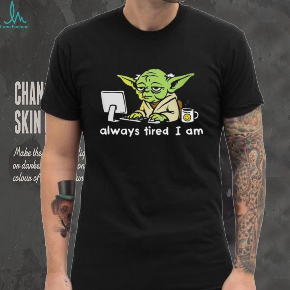 Always Tired I Am Funny Yoda Parody Home Office T Shirt
