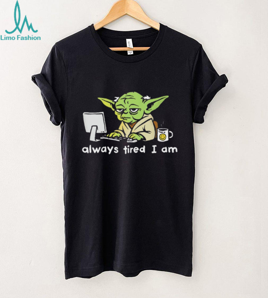Always Tired I Am Funny Yoda Parody Home Office T Shirt