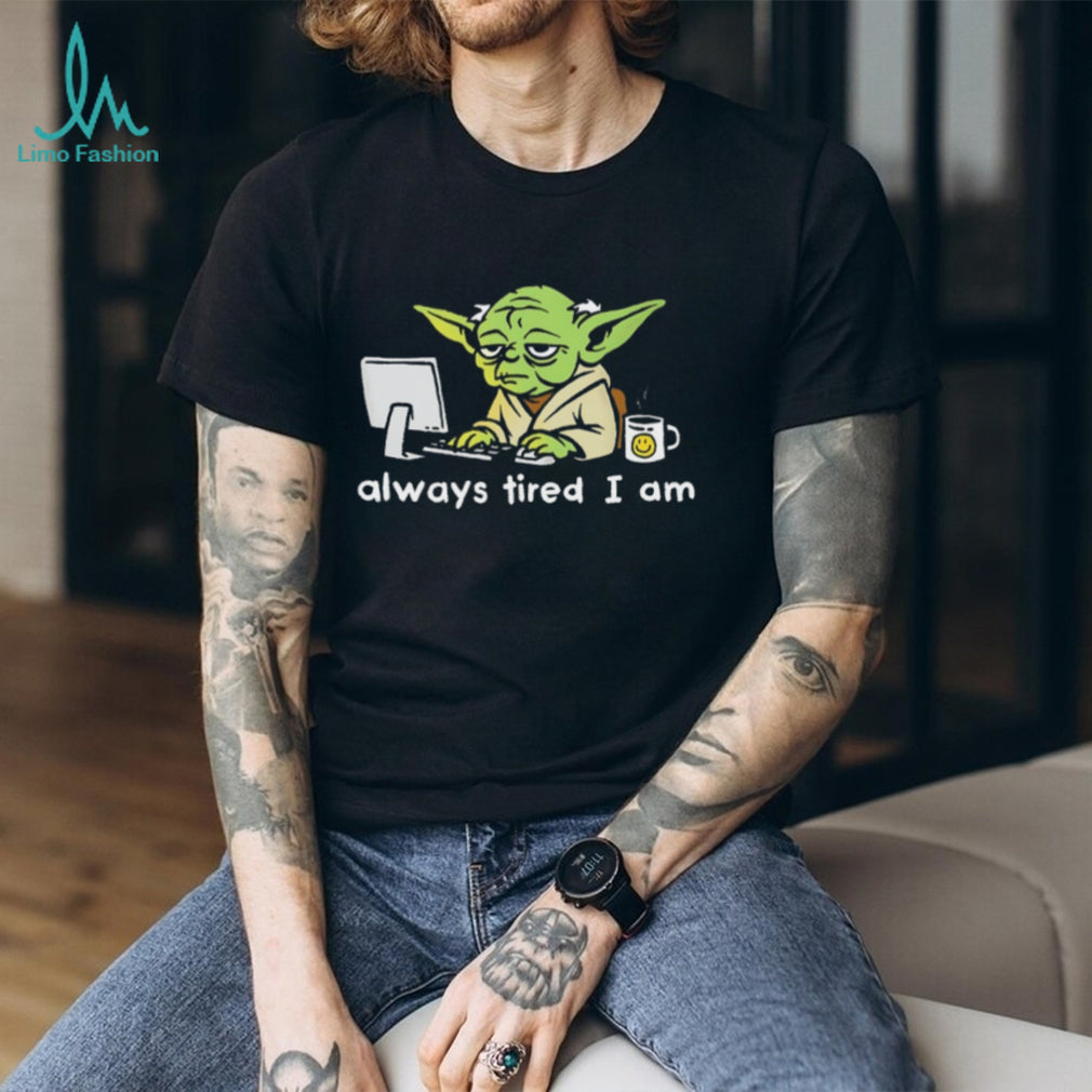 Always Tired I Am Funny Yoda Parody Home Office T Shirt