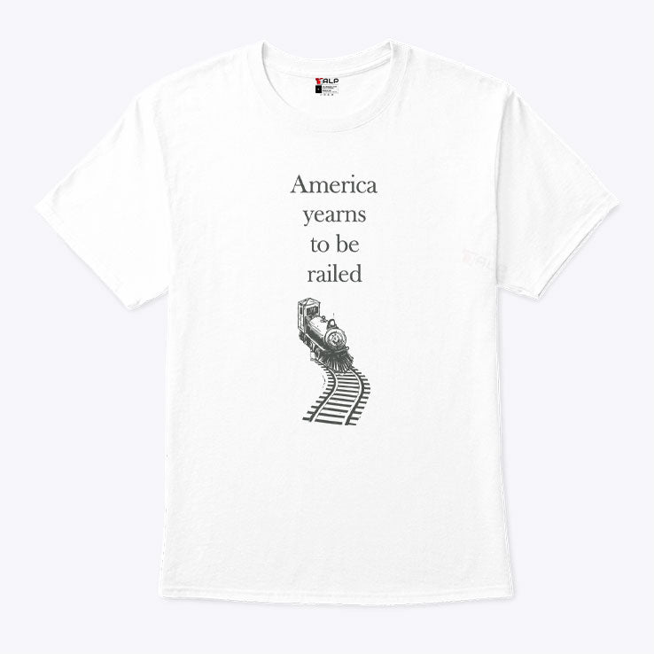America Yearns To Be Railed T Shirt