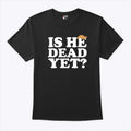 Anti Trump Is He Dead Yet T Shirt