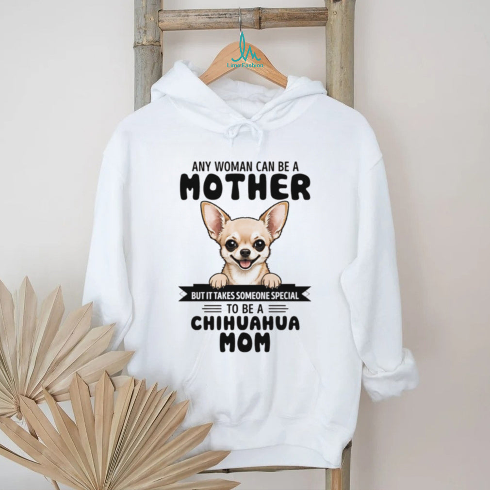 Any woman can be a mother but it takes someone special to be a chihuahua mom shirt