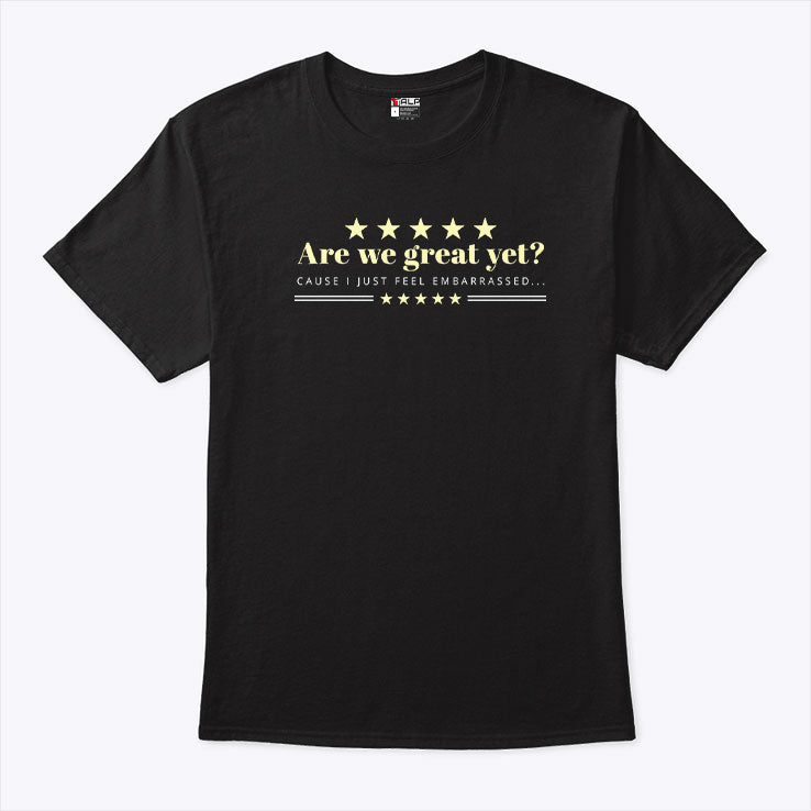 Are We Great Yet Cause I Just Feel Embarrassed Anti Trump Shirt
