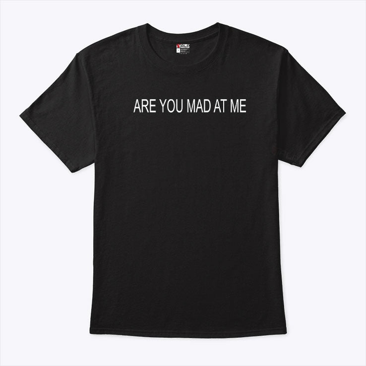 Are You Mad At Me Shirt