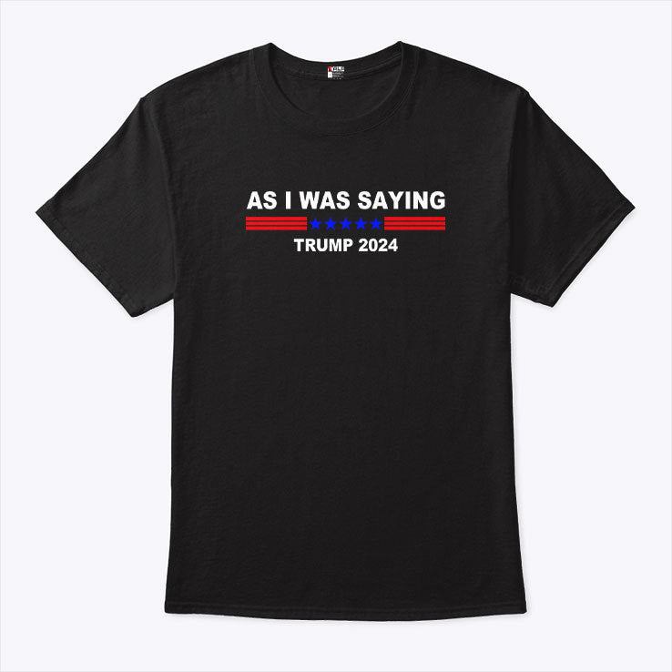 As I Was Saying Trump 2024 T Shirt