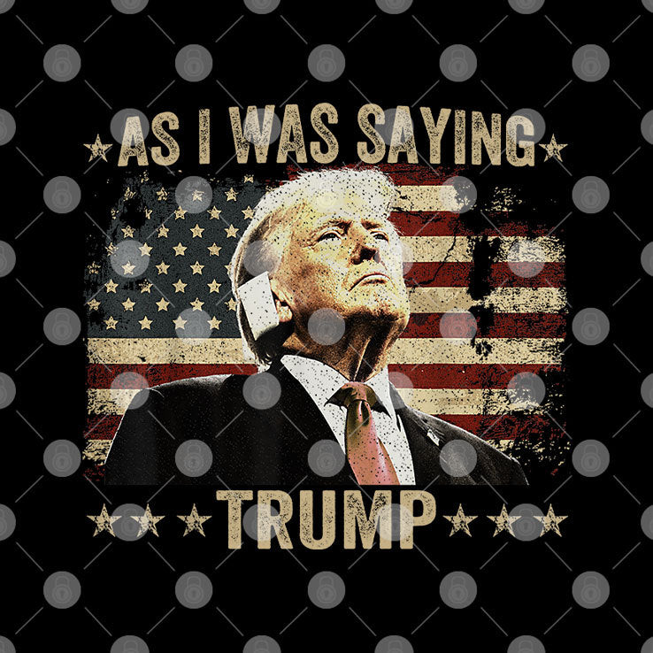 As I Was Saying Trump Shirt