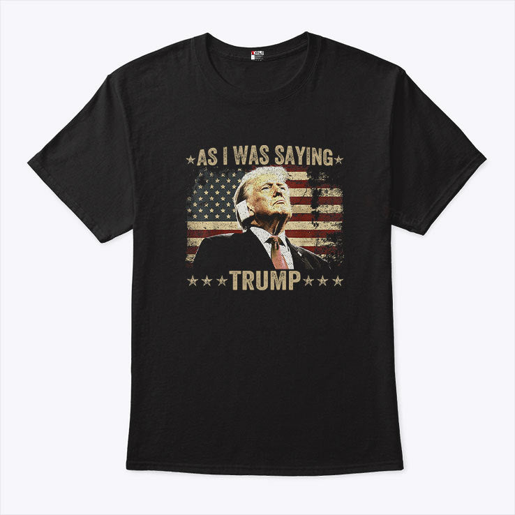 As I Was Saying Trump Shirt
