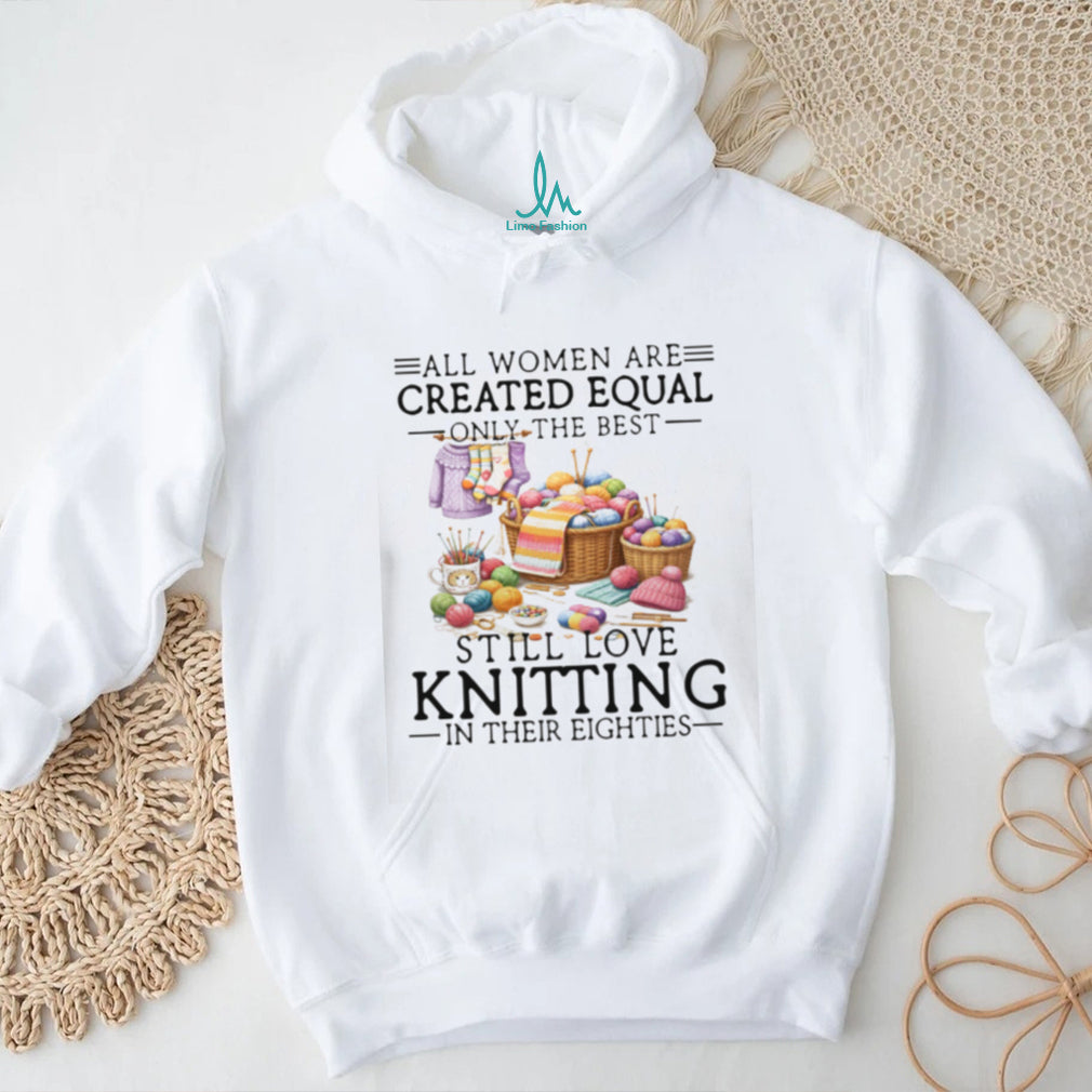 All Women Created Equal Best Love Knitting In Their Eighties T Shirt