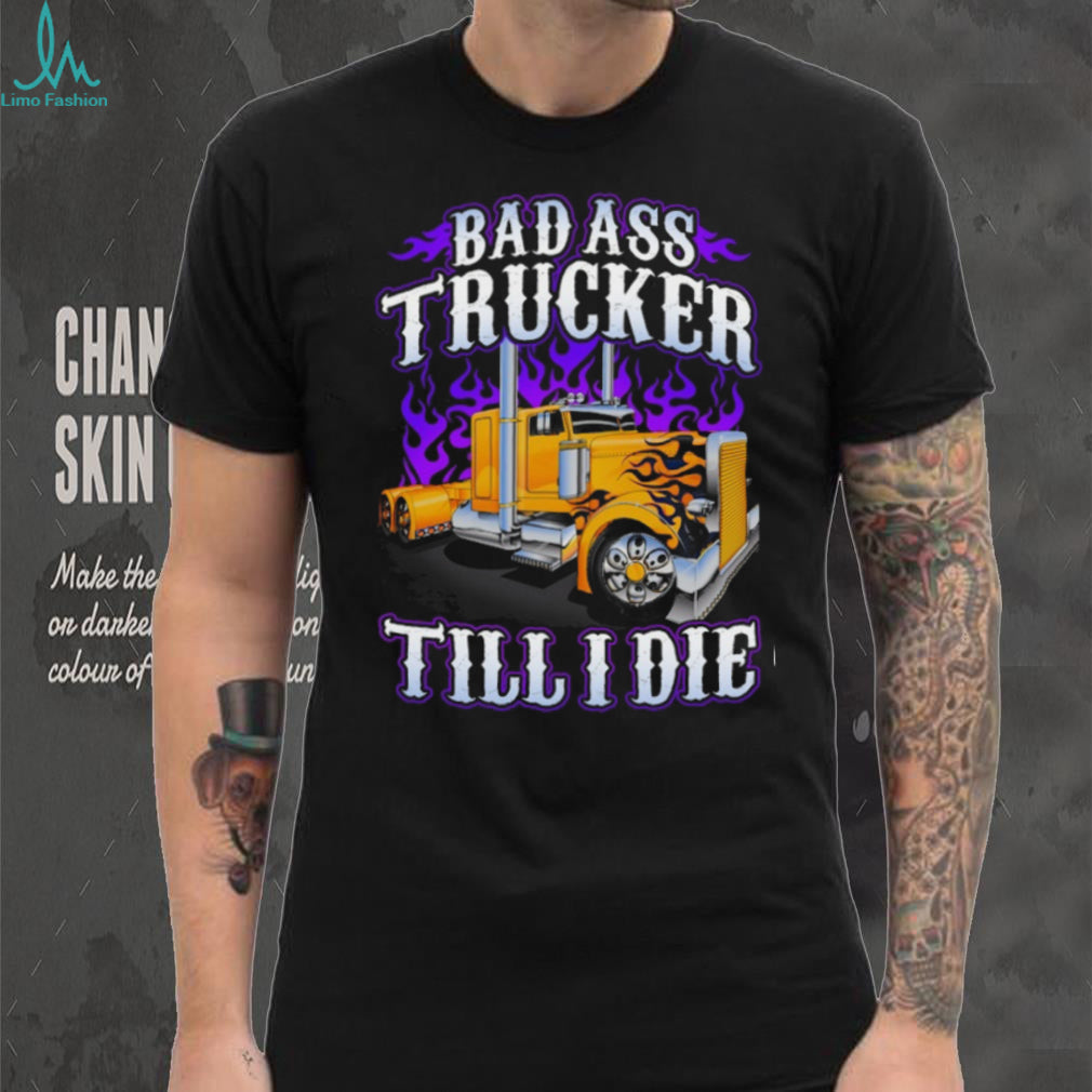 Bad Ass Trucker Till I Die Flaming Big Rig Semi Truck Graphic T Shirt