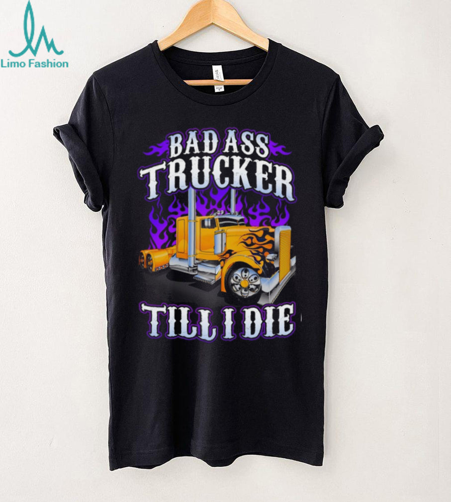 Bad Ass Trucker Till I Die Flaming Big Rig Semi Truck Graphic T Shirt