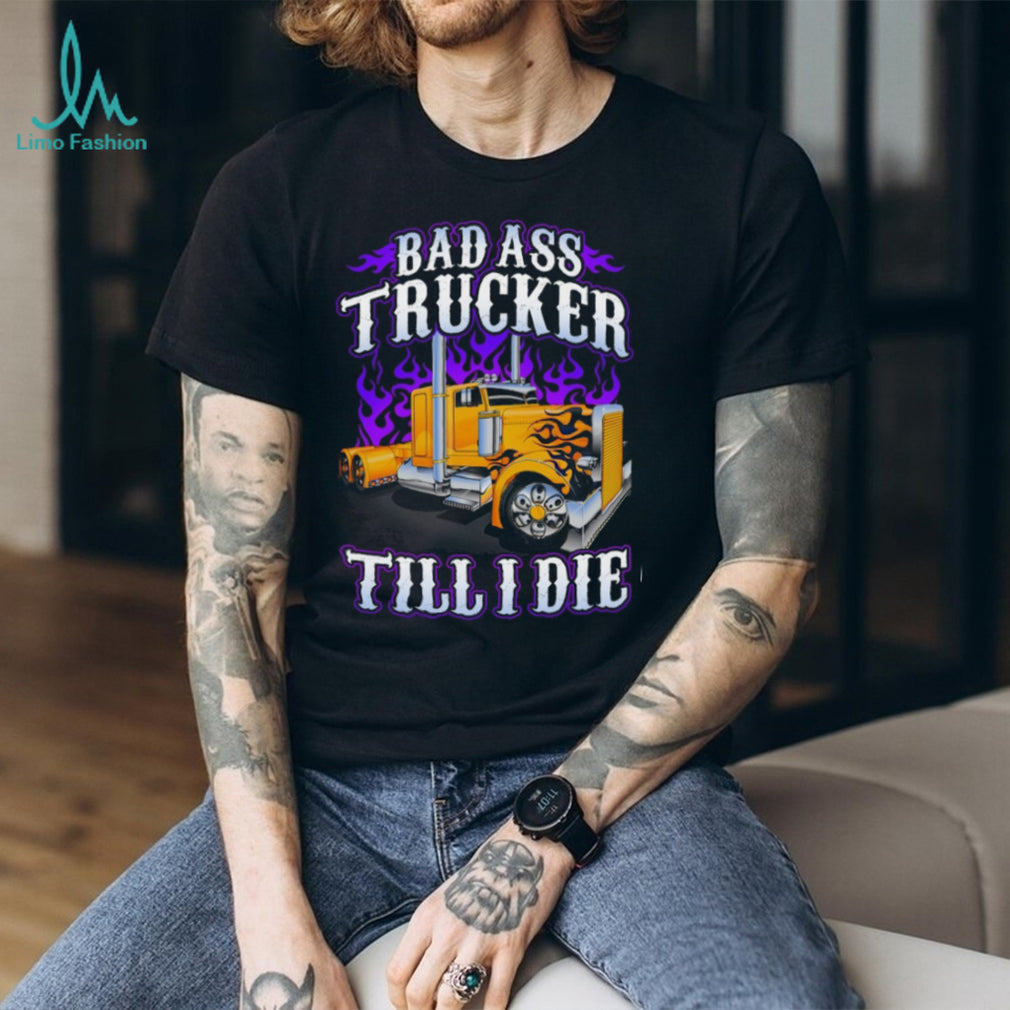 Bad Ass Trucker Till I Die Flaming Big Rig Semi Truck Graphic T Shirt