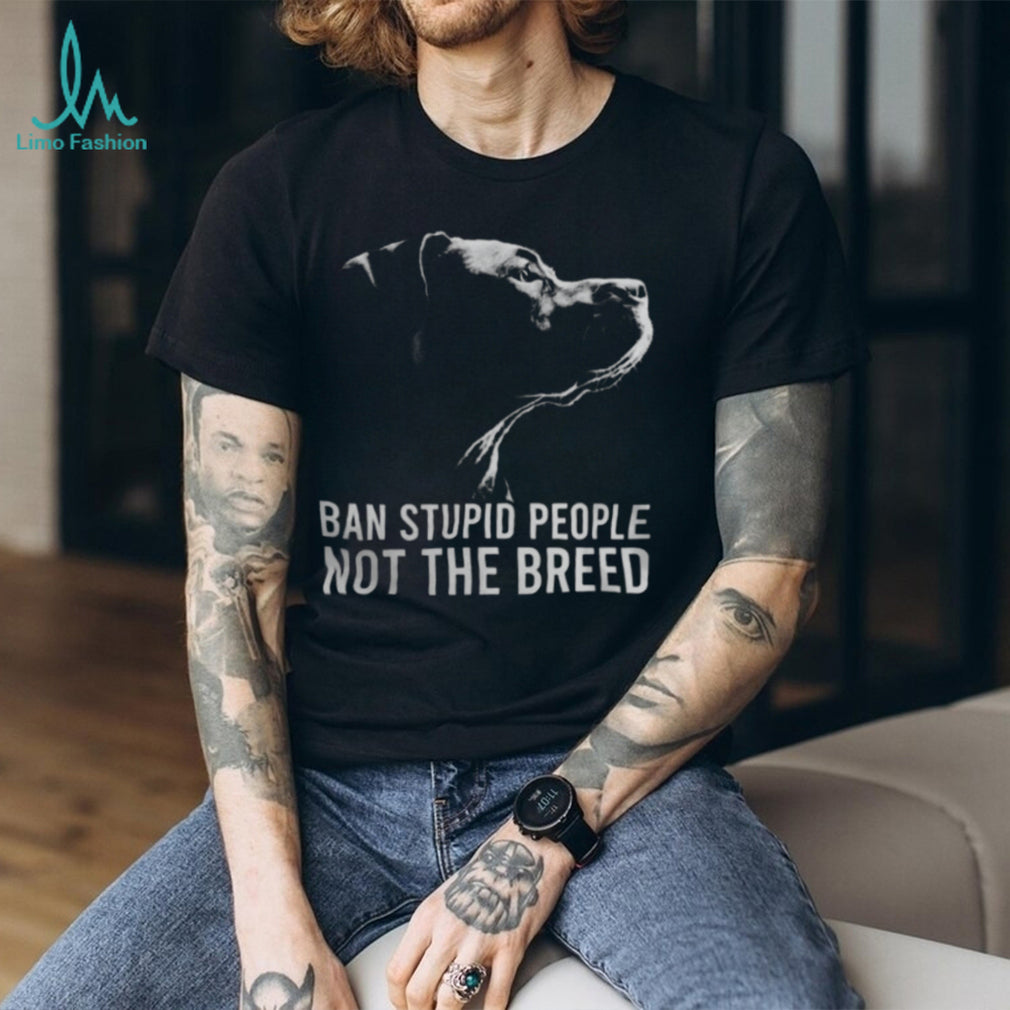 Ban Stupid People Not The Breed Pitbull Advocacy T Shirt