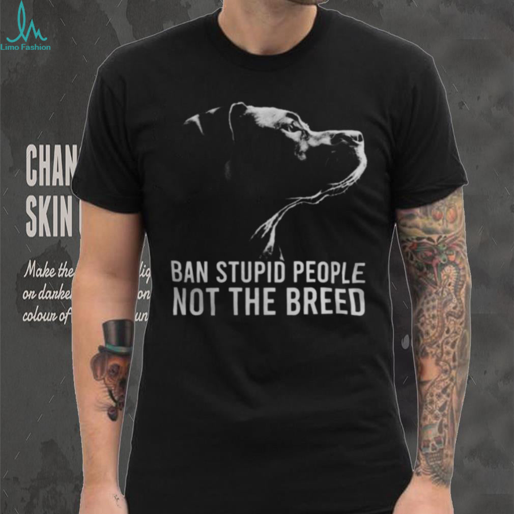 Ban Stupid People Not The Breed Pitbull Advocacy T Shirt