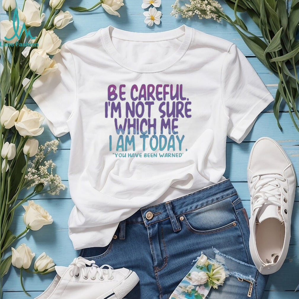 Be Careful I’m Not Sure Which Me I Am Today Sarcastic Mood T Shirt