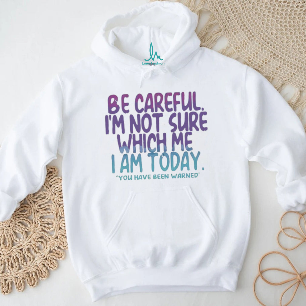 Be Careful I’m Not Sure Which Me I Am Today Sarcastic Mood T Shirt