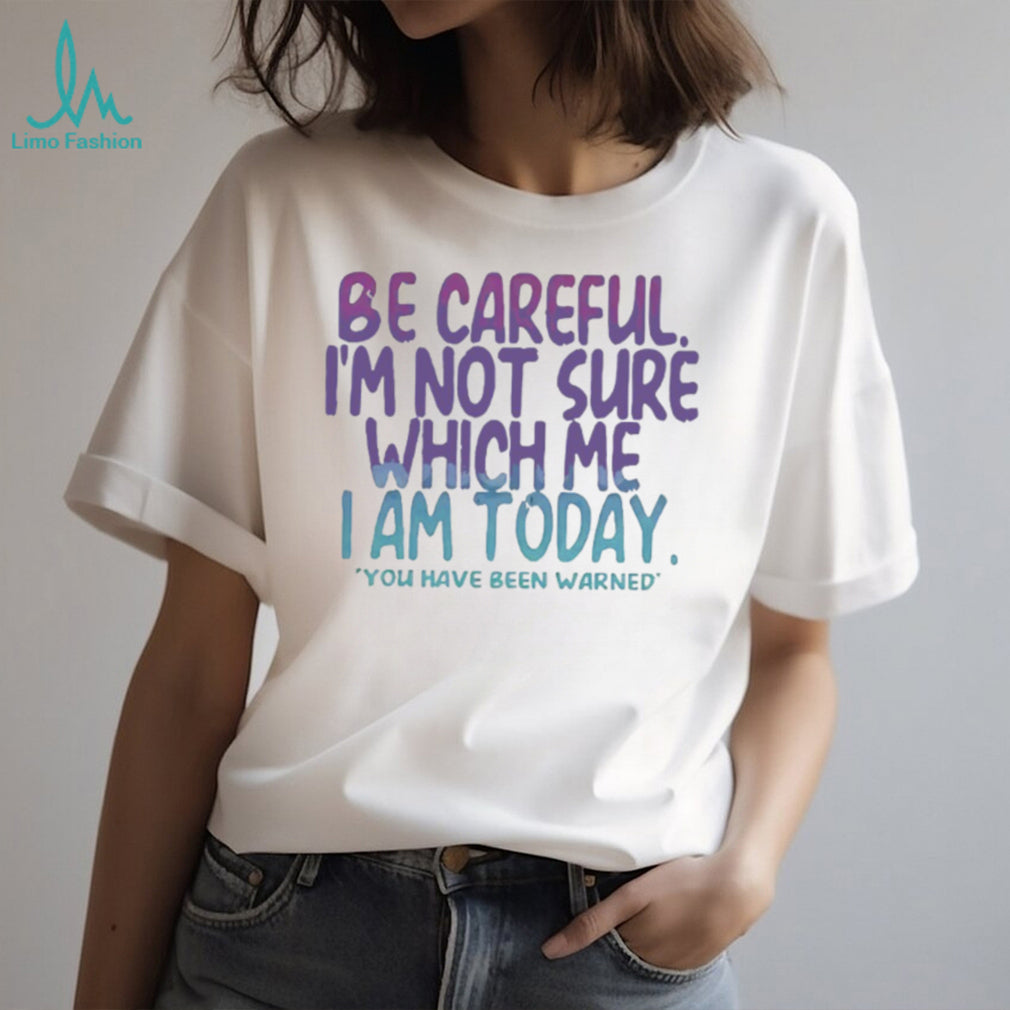 Be Careful I’m Not Sure Which Me I Am Today Sarcastic Mood T Shirt