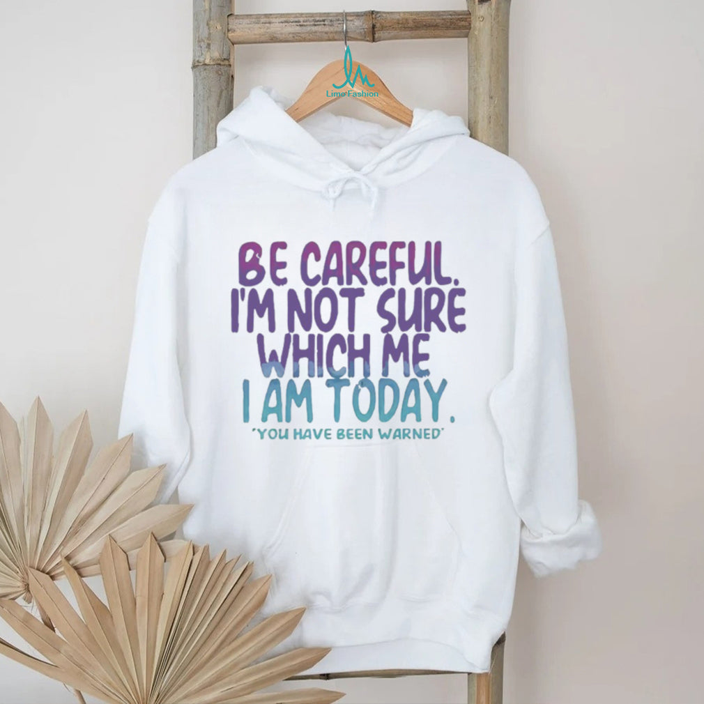 Be Careful I’m Not Sure Which Me I Am Today Sarcastic Mood T Shirt