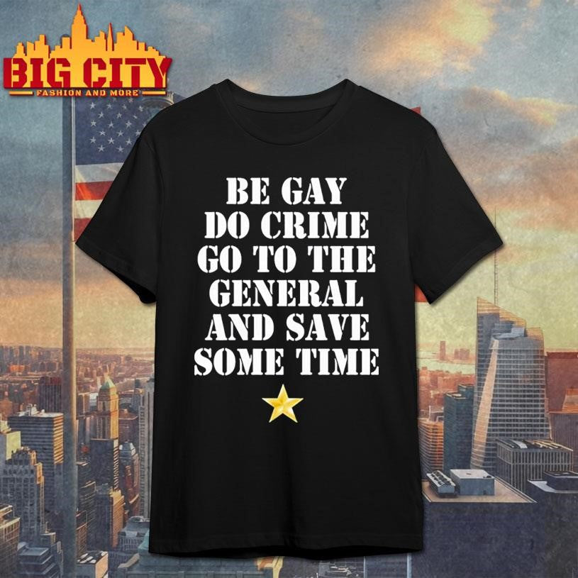 Be Gay Do Crime Go To The General And Save Some Time Shirt