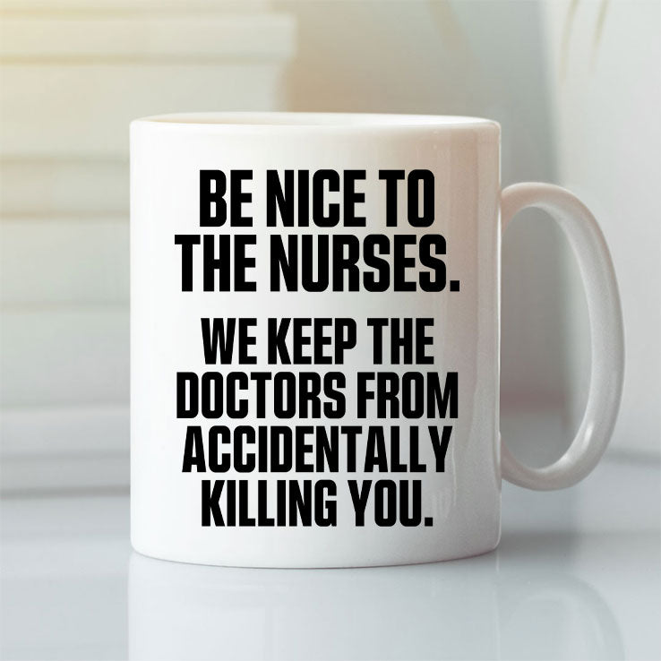 Be Nice To The Nurses We Keep The Doctor From Accidentally Killing You Mug