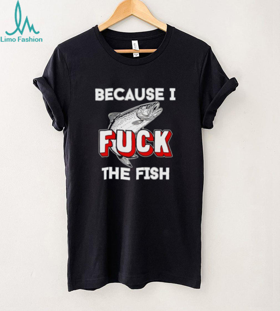 Because I Fish Funny Trout Fishing Humor Graphic T Shirt
