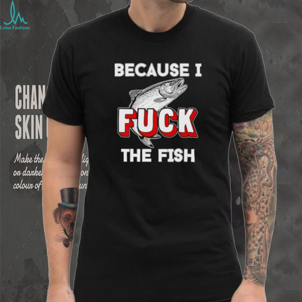 Because I Fish Funny Trout Fishing Humor Graphic T Shirt