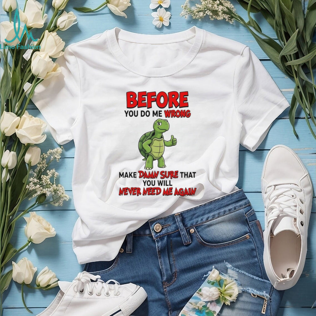 Before you do me wrong make damn sure that cartoon turtle shirt