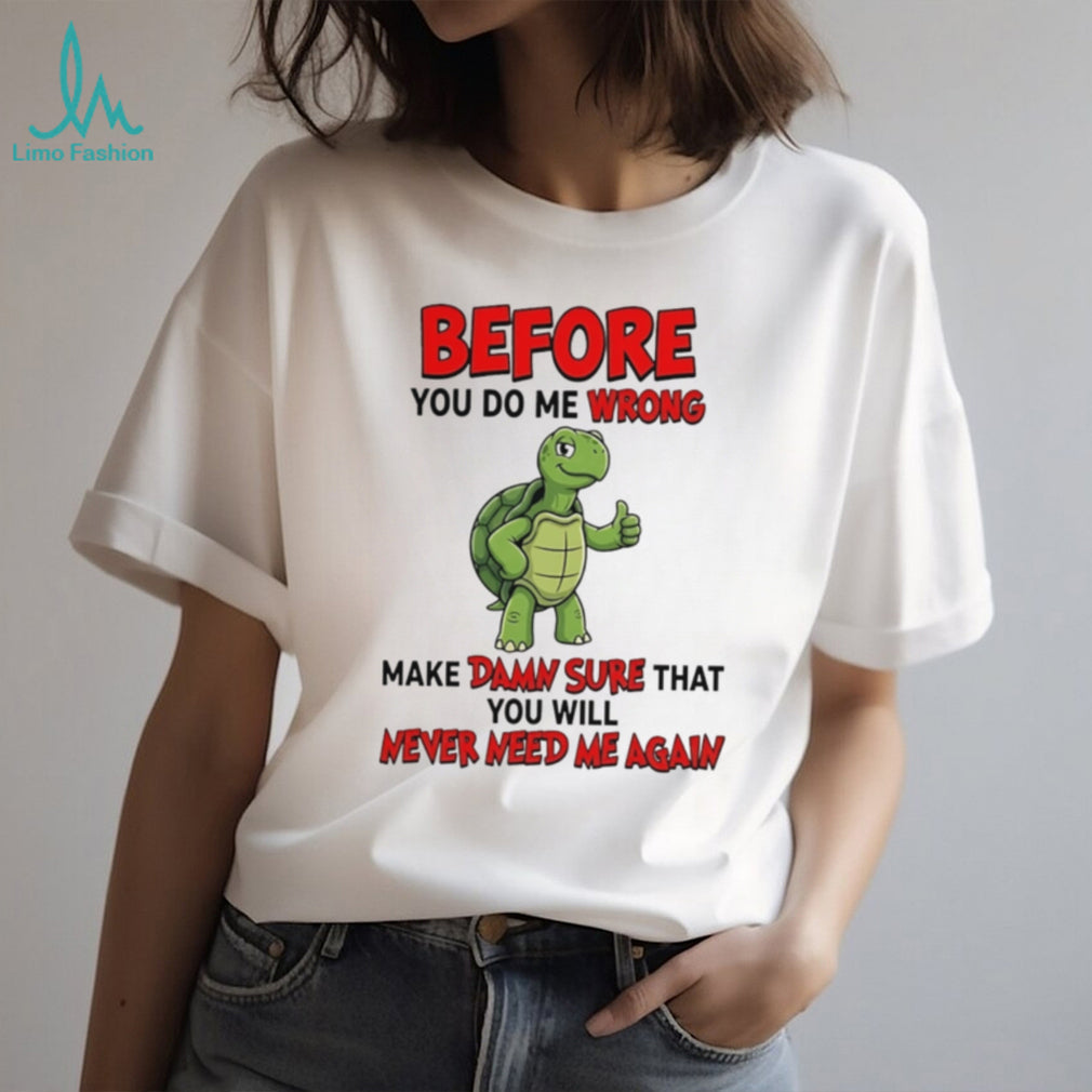 Before you do me wrong make damn sure that cartoon turtle shirt