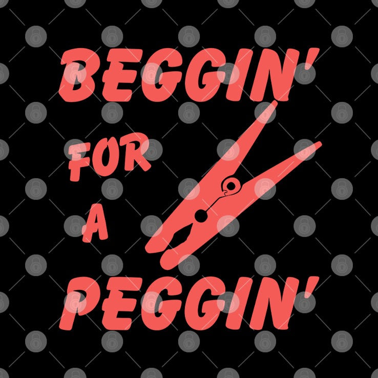 Beggin’ For A Peggin’ T Shirt