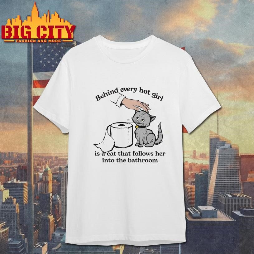 Behind Every Hot Girl Is A Cat That Follows Her Into The Bathroom Shirt