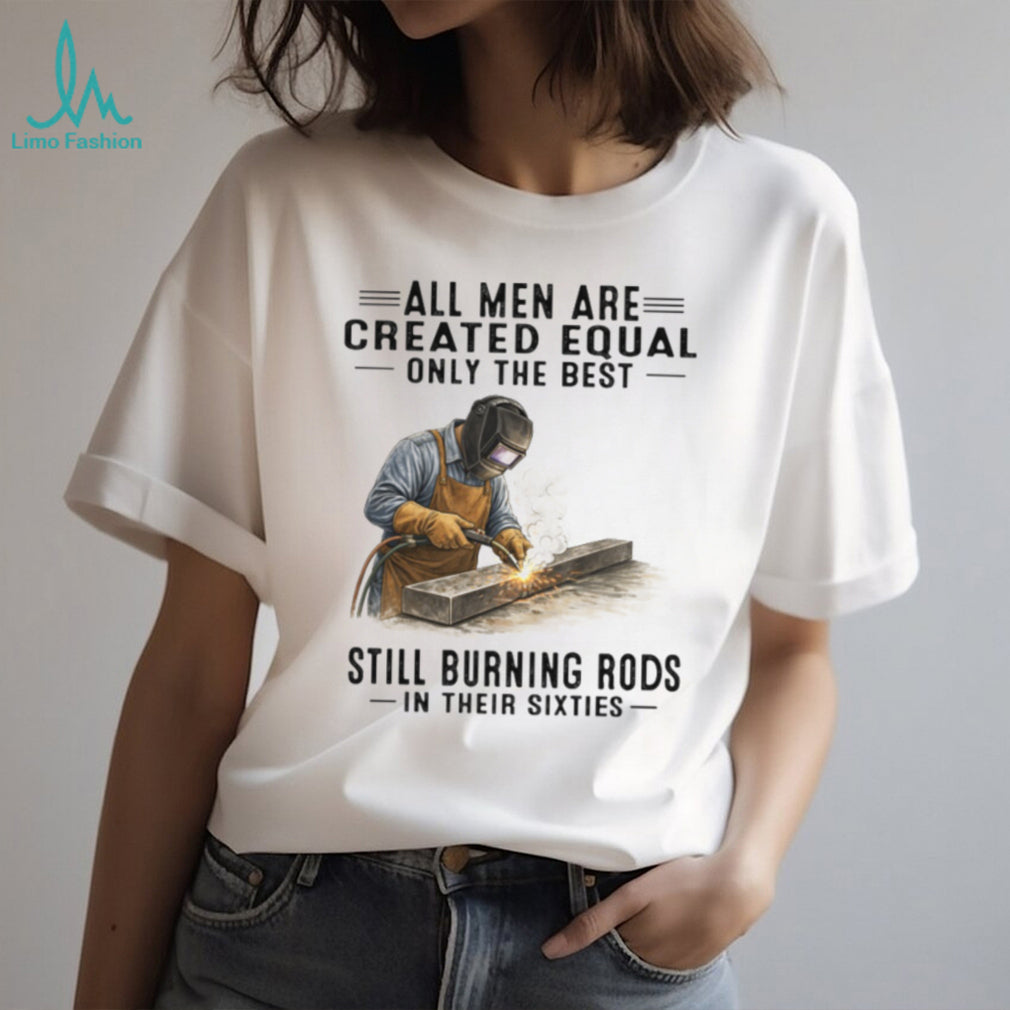 Men Still Burning Rods In Their Sixties Professional Welder T Shirt
