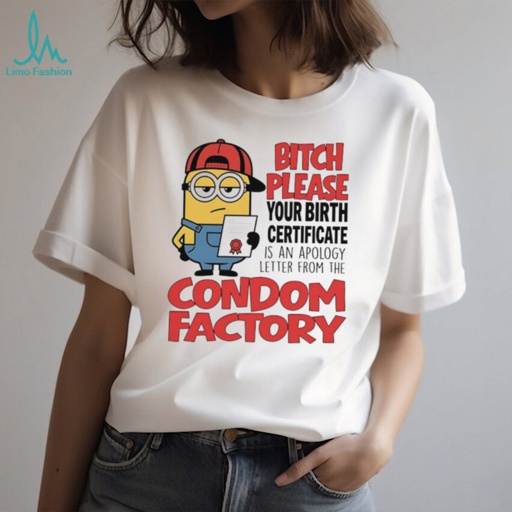 Bitch please your birth certificate is an apology letter from the condom factory Minion shirt