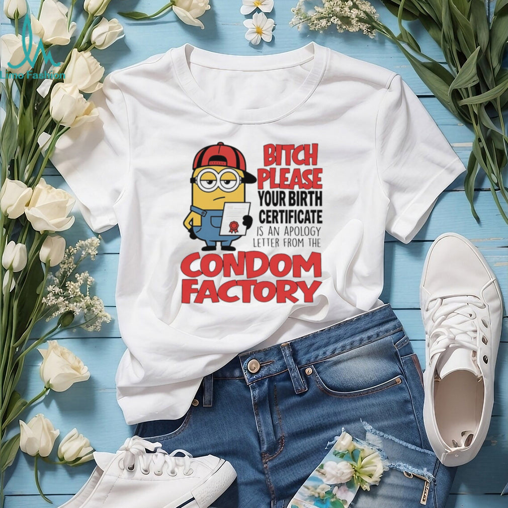 Bitch please your birth certificate is an apology letter from the condom factory Minion shirt