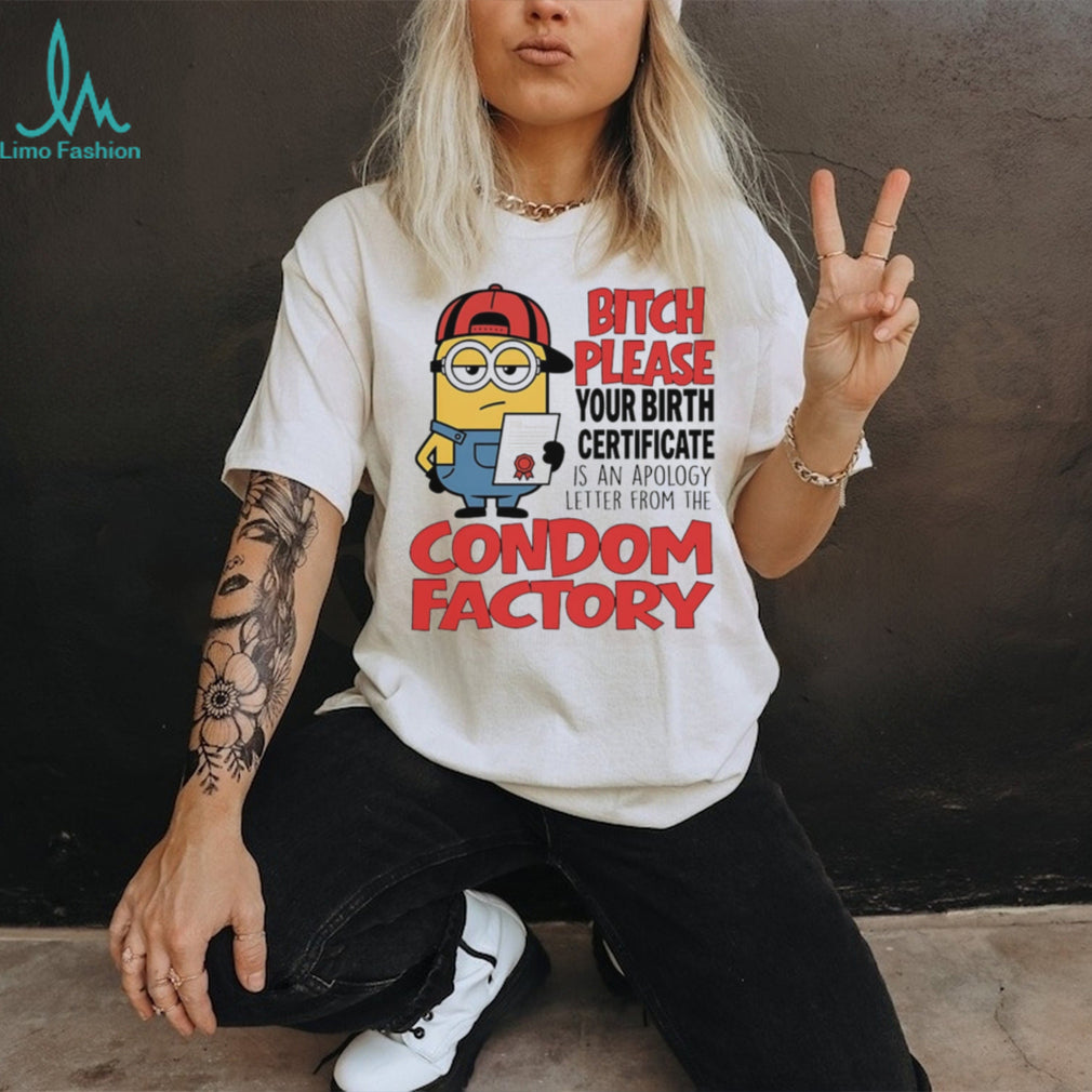Bitch please your birth certificate is an apology letter from the condom factory Minion shirt